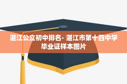 湛江公立初中排名- 湛江市第十四中学毕业证样本图片