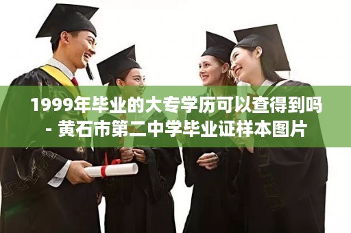 1999年毕业的大专学历可以查得到吗- 黄石市第二中学毕业证样本图片