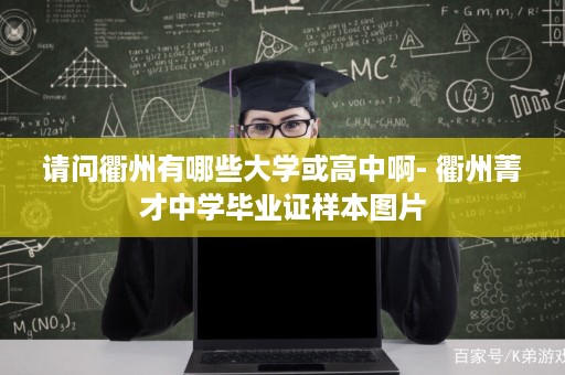 请问衢州有哪些大学或高中啊- 衢州菁才中学毕业证样本图片