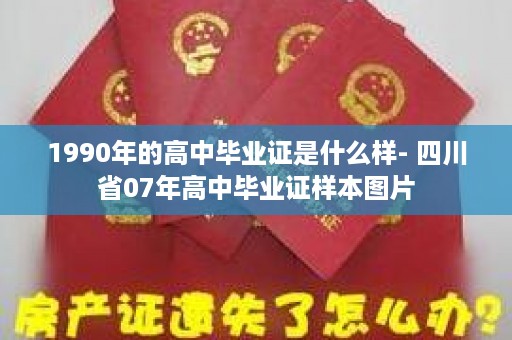 1990年的高中毕业证是什么样- 四川省07年高中毕业证样本图片