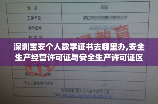 深圳宝安个人数字证书去哪里办,安全生产经营许可证与安全生产许可证区别