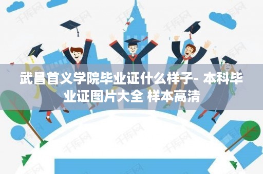 武昌首义学院毕业证什么样子- 本科毕业证图片大全 样本高清
