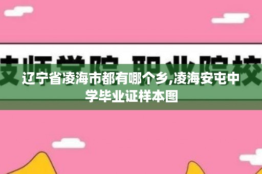 辽宁省凌海市都有哪个乡,凌海安屯中学毕业证样本图