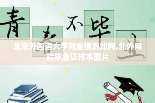 北京外国语大学就业情况如何,北外网院毕业证样本图片
