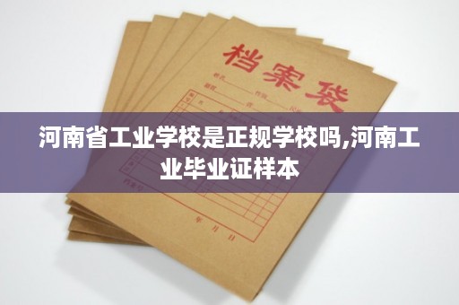 河南省工业学校是正规学校吗,河南工业毕业证样本