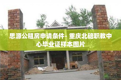 思源公租房申请条件- 重庆北碚职教中心毕业证样本图片