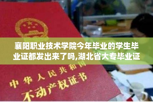 襄阳职业技术学院今年毕业的学生毕业证都发出来了吗,湖北省大专毕业证样本