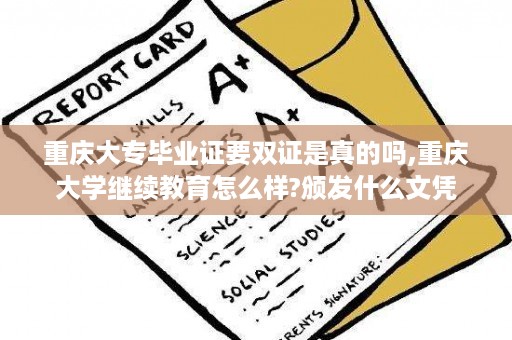 重庆大专毕业证要双证是真的吗,重庆大学继续教育怎么样?颁发什么文凭