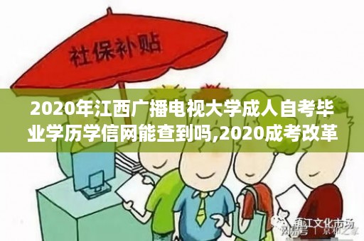 2020年江西广播电视大学成人自考毕业学历学信网能查到吗,2020成考改革