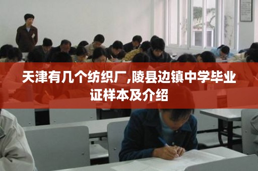 天津有几个纺织厂,陵县边镇中学毕业证样本及介绍