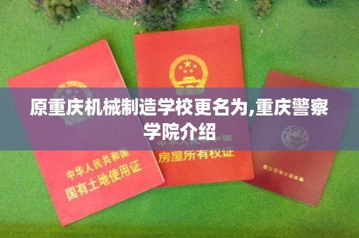 原重庆机械制造学校更名为,重庆警察学院介绍