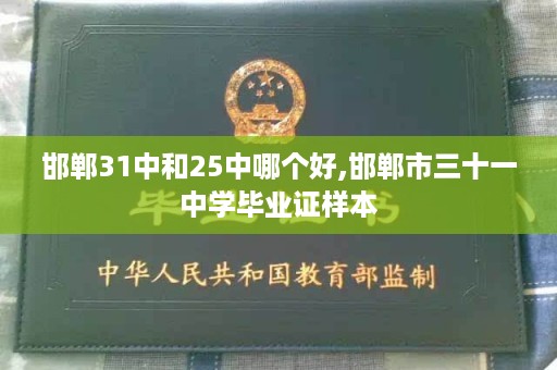 邯郸31中和25中哪个好,邯郸市三十一中学毕业证样本