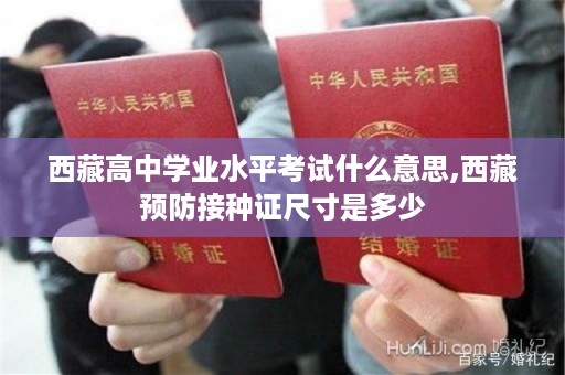 西藏高中学业水平考试什么意思,西藏预防接种证尺寸是多少