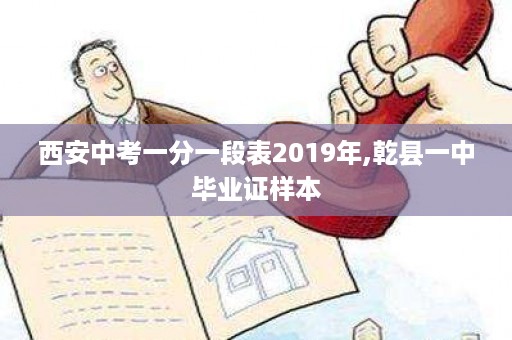 西安中考一分一段表2019年,乾县一中毕业证样本