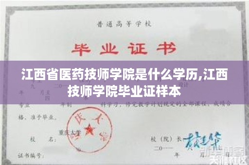 江西省医药技师学院是什么学历,江西技师学院毕业证样本