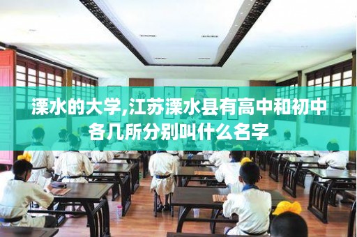 溧水的大学,江苏溧水县有高中和初中各几所分别叫什么名字