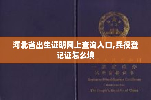 河北省出生证明网上查询入口,兵役登记证怎么填