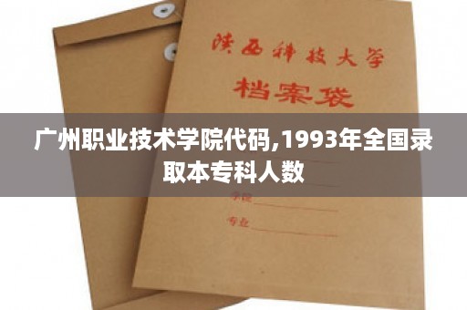 广州职业技术学院代码,1993年全国录取本专科人数
