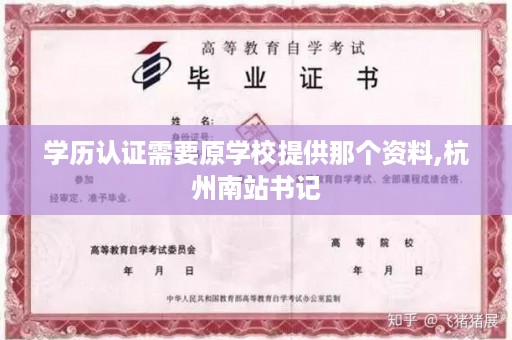 学历认证需要原学校提供那个资料,杭州南站书记