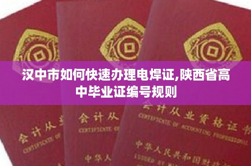 汉中市如何快速办理电焊证,陕西省高中毕业证编号规则