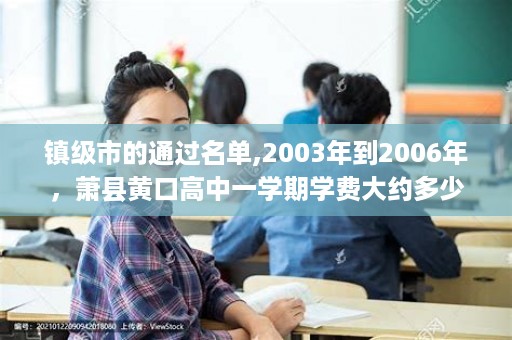 镇级市的通过名单,2003年到2006年，萧县黄口高中一学期学费大约多少钱