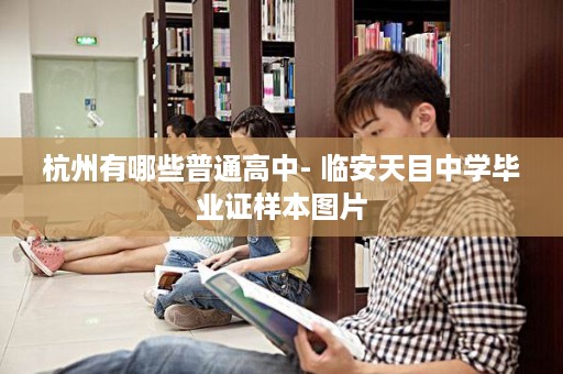 杭州有哪些普通高中- 临安天目中学毕业证样本图片