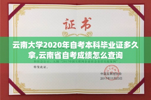 云南大学2020年自考本科毕业证多久拿,云南省自考成绩怎么查询