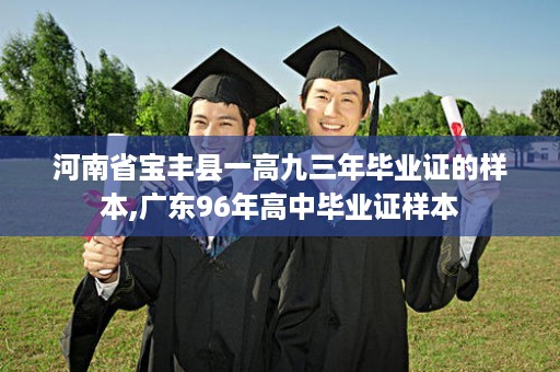 河南省宝丰县一高九三年毕业证的样本,广东96年高中毕业证样本