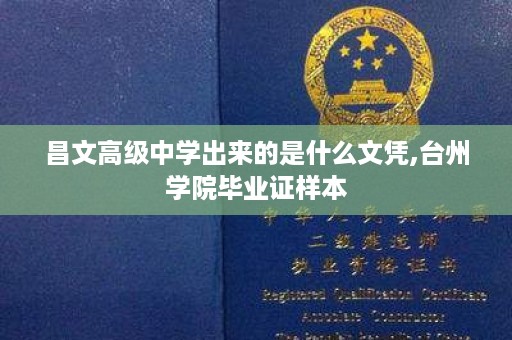 昌文高级中学出来的是什么文凭,台州学院毕业证样本