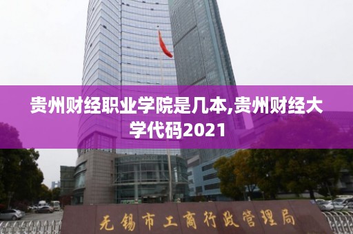 贵州财经职业学院是几本,贵州财经大学代码2021