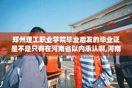 郑州理工职业学院毕业后发的毕业证是不是只有在河南省以内承认啊,河南理工毕业证样本