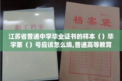 江苏省普通中学毕业证书的样本（）毕字第（）号应该怎么填,普通高等教育毕业证样本