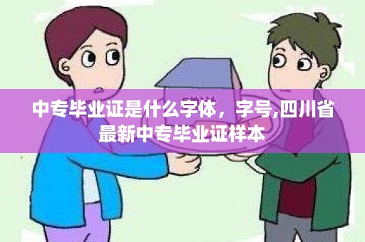 中专毕业证是什么字体，字号,四川省最新中专毕业证样本
