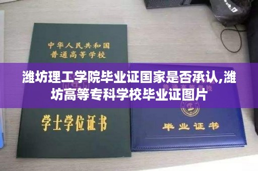 潍坊理工学院毕业证国家是否承认,潍坊高等专科学校毕业证图片
