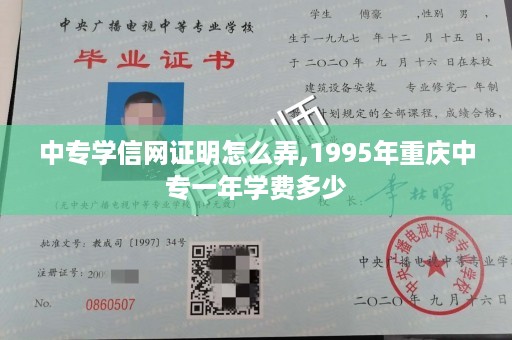 中专学信网证明怎么弄,1995年重庆中专一年学费多少