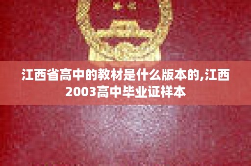 江西省高中的教材是什么版本的,江西2003高中毕业证样本