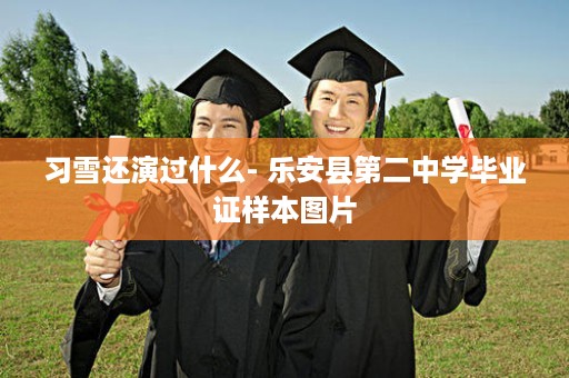 习雪还演过什么- 乐安县第二中学毕业证样本图片