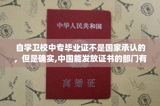 自学卫校中专毕业证不是国家承认的，但是确实,中国能发放证书的部门有哪些？哪些部门发的证书比较有权威性