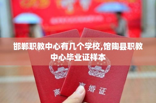 邯郸职教中心有几个学校,馆陶县职教中心毕业证样本
