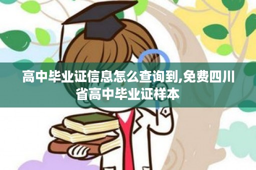 高中毕业证信息怎么查询到,免费四川省高中毕业证样本