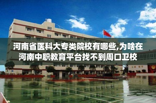 河南省医科大专类院校有哪些,为啥在河南中职教育平台找不到周口卫校