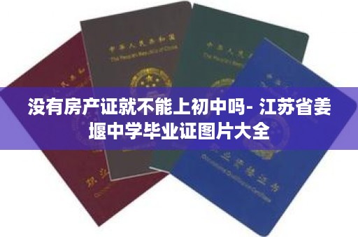 没有房产证就不能上初中吗- 江苏省姜堰中学毕业证图片大全
