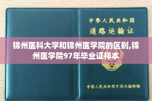 锦州医科大学和锦州医学院的区别,锦州医学院97年毕业证样本