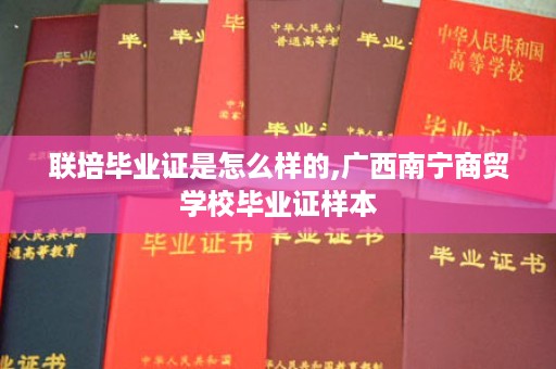 联培毕业证是怎么样的,广西南宁商贸学校毕业证样本