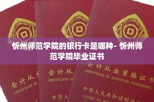忻州师范学院的银行卡是哪种- 忻州师范学院毕业证书