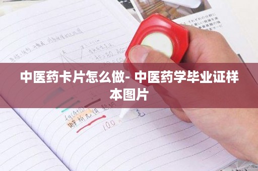 中医药卡片怎么做- 中医药学毕业证样本图片