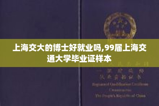上海交大的博士好就业吗,99届上海交通大学毕业证样本