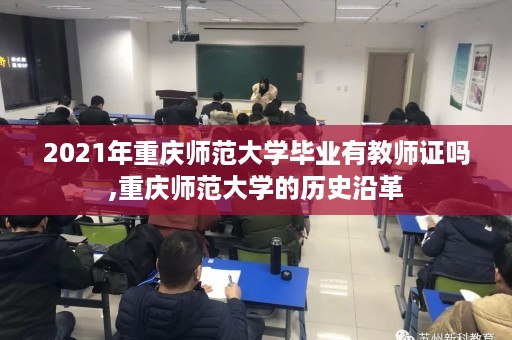 2021年重庆师范大学毕业有教师证吗,重庆师范大学的历史沿革