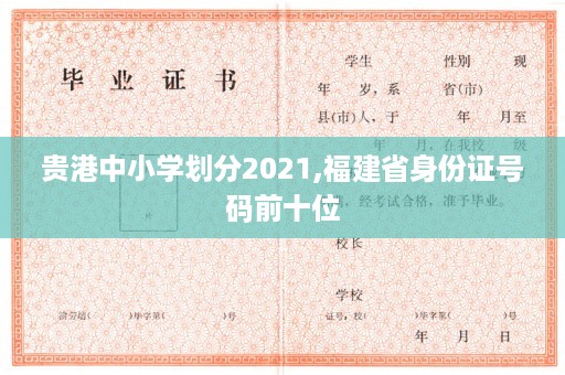 贵港中小学划分2021,福建省身份证号码前十位