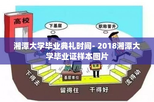 湘潭大学毕业典礼时间- 2018湘潭大学毕业证样本图片